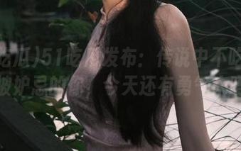 51吃瓜发布：传说中不吃瓜就会被妒忌的你，今天还有勇气来吗？
