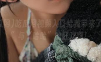 吃瓜网视频入口给我带来了“哇”与“哈哈”的狂欢啊！