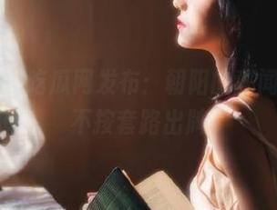吃瓜网发布：朝阳的秘闻，如此不按套路出牌