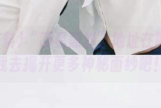 “明星黑料”地址在哪？快带我去揭开更多神秘面纱吧！