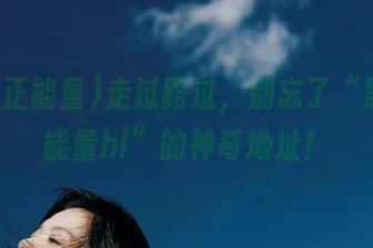 走过路过，别忘了“黑料正能量hl”的神奇地址！