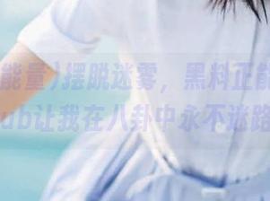 摆脱迷雾，黑料正能量hlgithub让我在八卦中永不迷路！